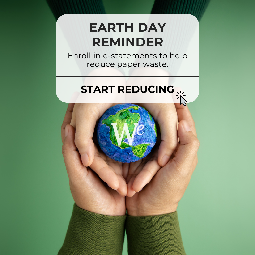 Earth Day Reminder Enroll in e-Statements to help reduce paper waste. Start Reducing